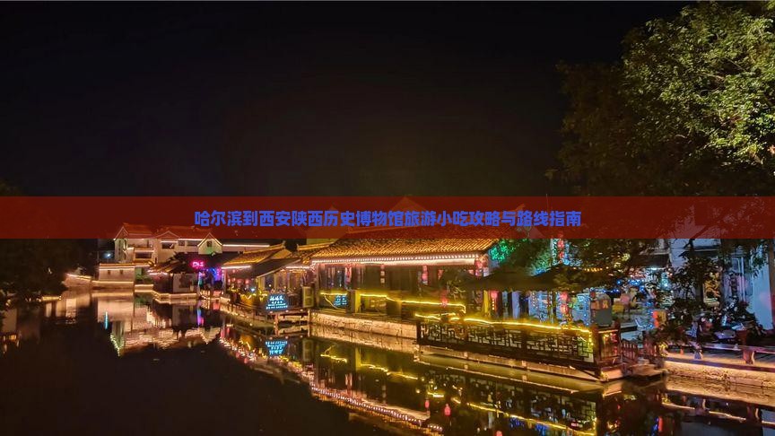 哈尔滨到西安陕西历史博物馆旅游小吃攻略与路线指南