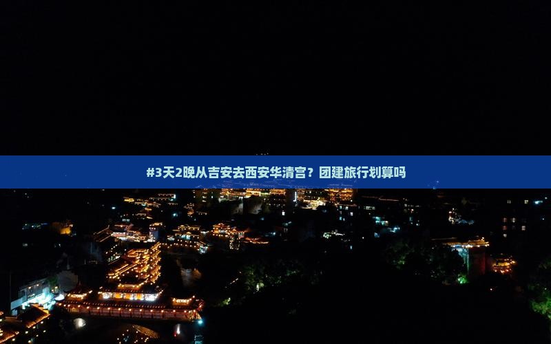 #3天2晚从吉安去西安华清宫？团建旅行划算吗