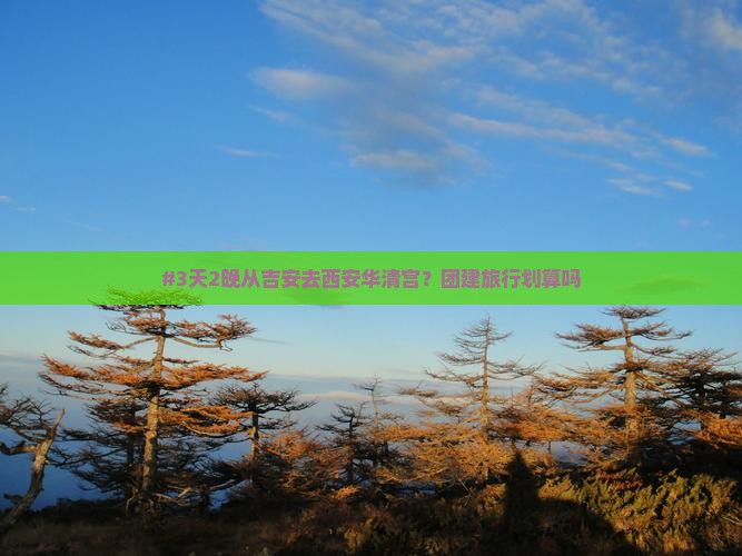 #3天2晚从吉安去西安华清宫？团建旅行划算吗