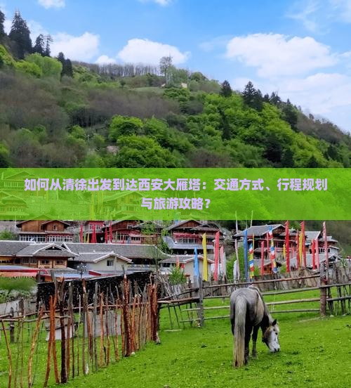 如何从清徐出发到达西安大雁塔：交通方式、行程规划与旅游攻略？