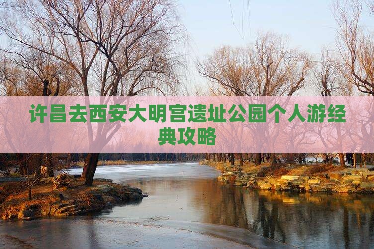 许昌去西安大明宫遗址公园个人游经典攻略