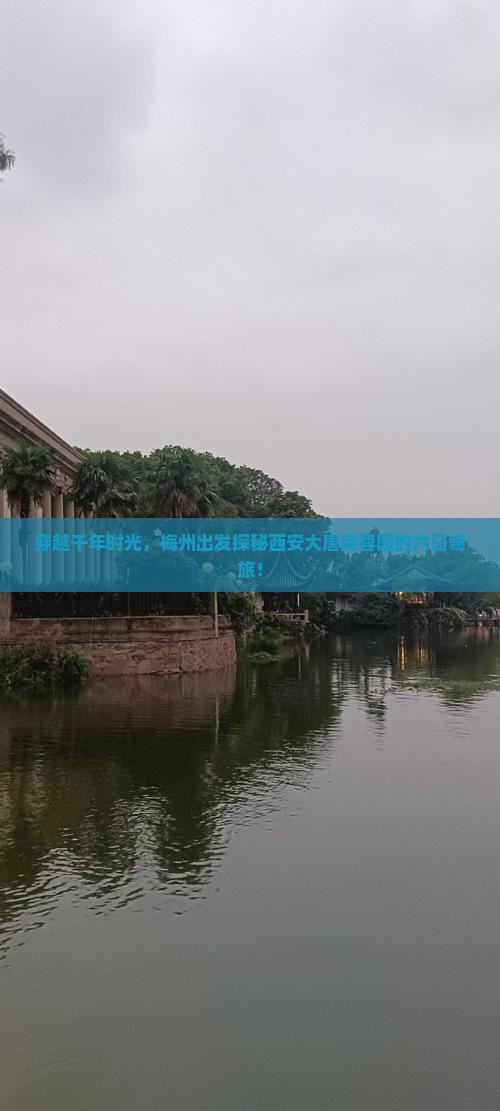 穿越千年时光，梅州出发探秘西安大唐芙蓉园的六日奇旅！