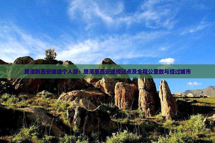 鹰潭到西安城墙个人游：鹰潭至西安途经站点及全程公里数与经过城市