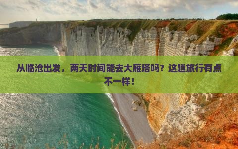从临沧出发，两天时间能去大雁塔吗？这趟旅行有点不一样！