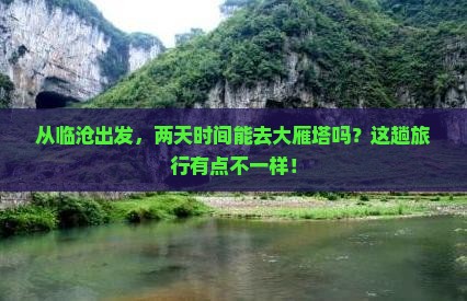 从临沧出发，两天时间能去大雁塔吗？这趟旅行有点不一样！