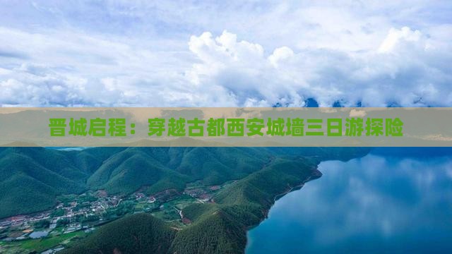 晋城启程：穿越古都西安城墙三日游探险