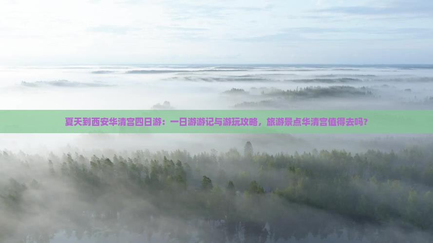 夏天到西安华清宫四日游：一日游游记与游玩攻略，旅游景点华清宫值得去吗？