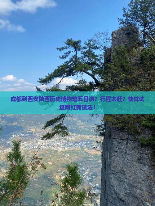 成都到西安陕西历史博物馆五日游？行程太赶？快试试这网红新玩法！