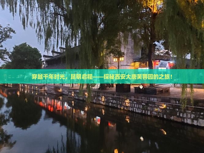 穿越千年时光，昆明启程——探秘西安大唐芙蓉园的之旅！