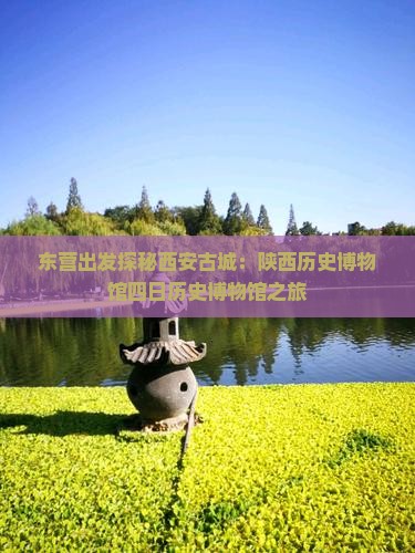 东营出发探秘西安古城：陕西历史博物馆四日历史博物馆之旅