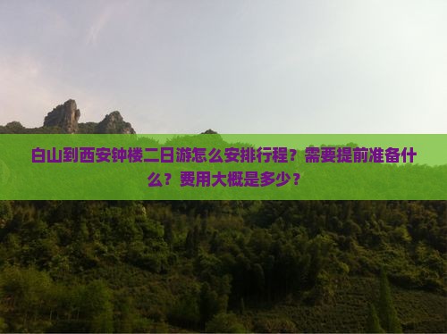 白山到西安钟楼二日游怎么安排行程?需要提前准备什么?费用大概是多少? 白山到西安钟楼二日游怎么安排行程?需要提前准备什么?费用大概是多少?