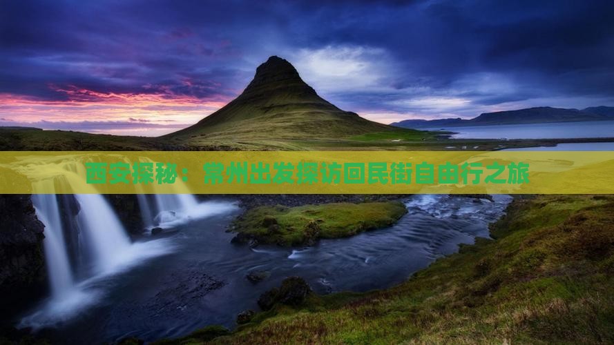 西安探秘：常州出发探访回民街自由行之旅