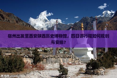 宿州出发至西安陕西历史博物馆，四日游行程如何规划与安排？