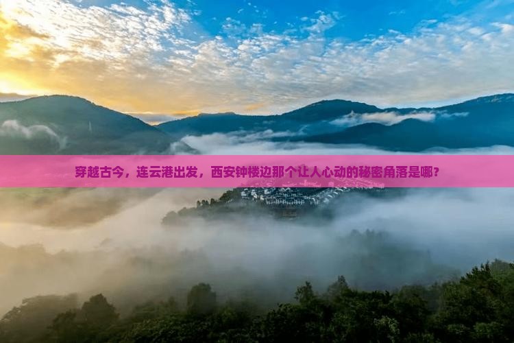 穿越古今，连云港出发，西安钟楼边那个让人心动的秘密角落是哪？