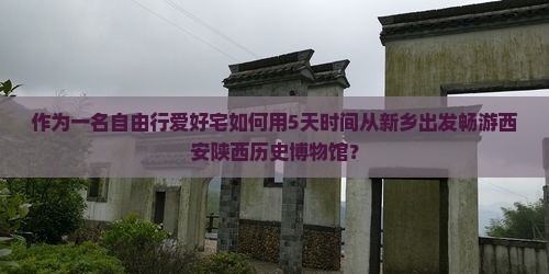 作为一名自由行爱好宅如何用5天时间从新乡出发畅游西安陕西历史博物馆？