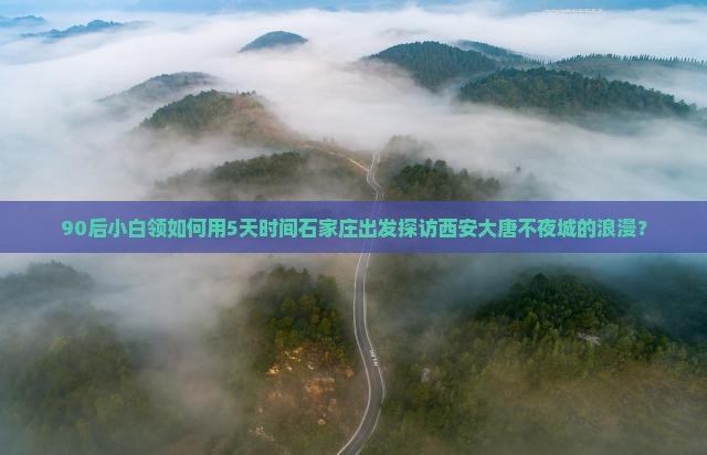 90后小白领如何用5天时间石家庄出发探访西安大唐不夜城的浪漫？