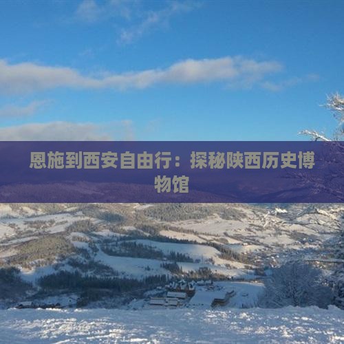 恩施到西安自由行：探秘陕西历史博物馆