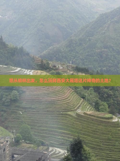 想从榆林出发，怎么玩转西安大雁塔这片神奇的土地？