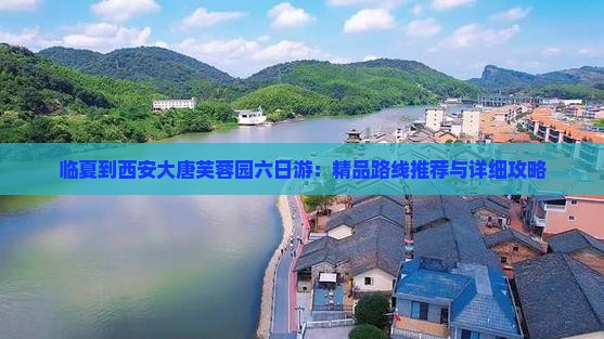 临夏到西安大唐芙蓉园六日游：精品路线推荐与详细攻略