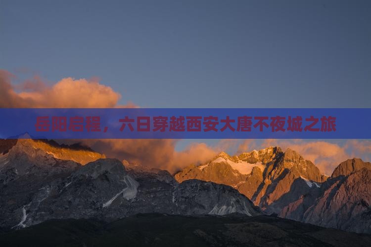 岳阳启程，六日穿越西安大唐不夜城之旅