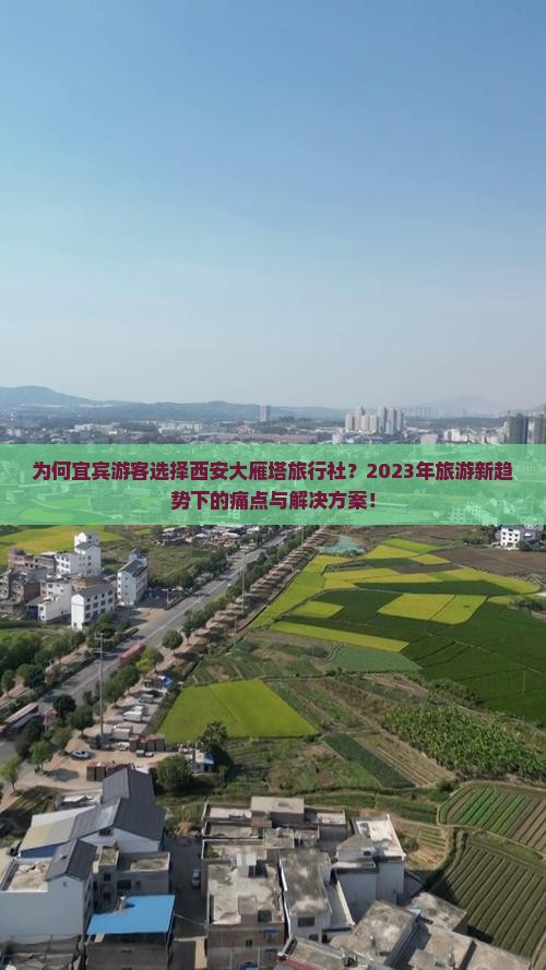 为何宜宾游客选择西安大雁塔旅行社？2023年旅游新趋势下的痛点与解决方案！