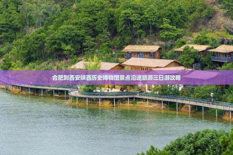 合肥到西安陕西历史博物馆景点沿途旅游三日游攻略