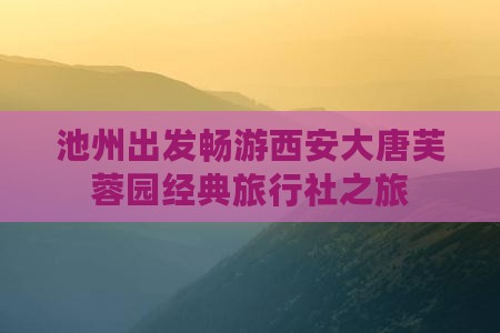 池州出发畅游西安大唐芙蓉园经典旅行社之旅