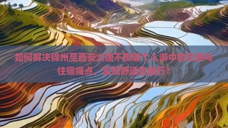 如何解决锦州至西安大唐不夜城个人游中的交通与住宿痛点，实现舒适自由行？