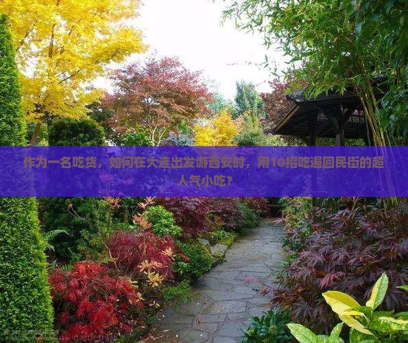 作为一名吃货，如何在大连出发游西安时，用10招吃遍回民街的超人气小吃？