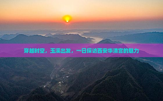 穿越时空，玉溪出发，一日探访西安华清宫的魅力