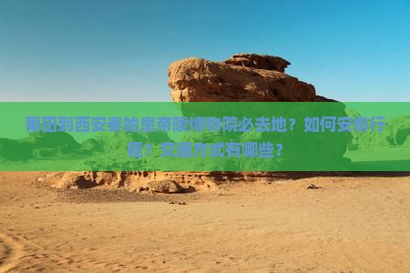 莆田到西安秦始皇帝陵博物院必去地？如何安排行程？交通方式有哪些？