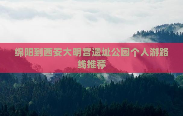 绵阳到西安大明宫遗址公园个人游路线推荐
