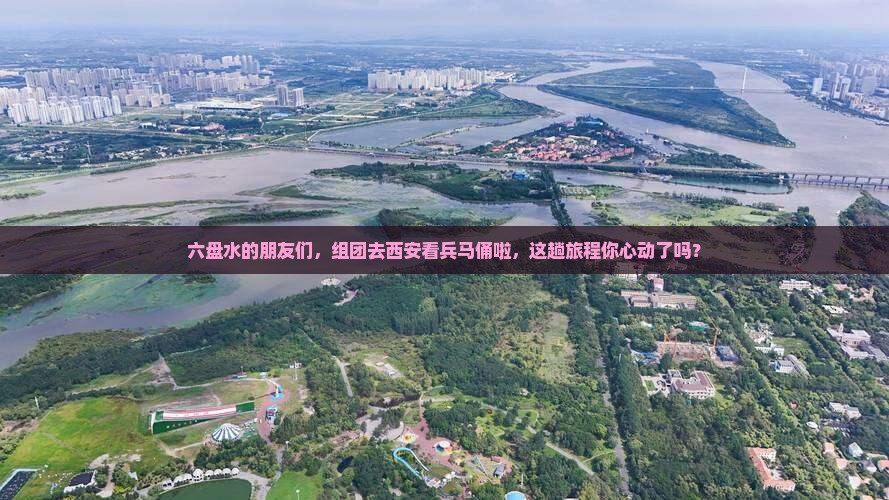 六盘水的朋友们，组团去西安看兵马俑啦，这趟旅程你心动了吗？