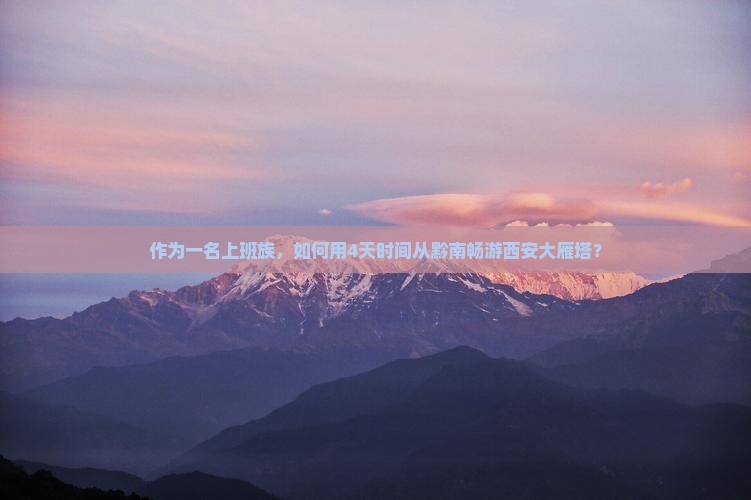 作为一名上班族，如何用4天时间从黔南畅游西安大雁塔？