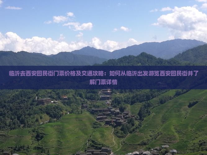 临沂去西安回民街门票价格及交通攻略：如何从临沂出发游览西安回民街并了解门票详情