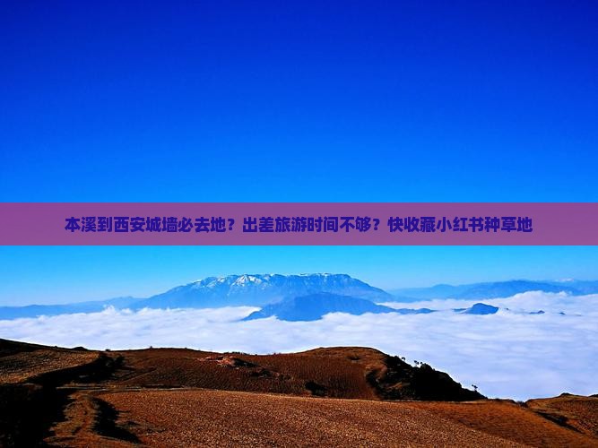 本溪到西安城墙必去地？出差旅游时间不够？快收藏小红书种草地