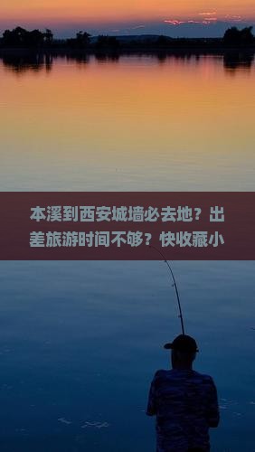 本溪到西安城墙必去地？出差旅游时间不够？快收藏小红书种草地