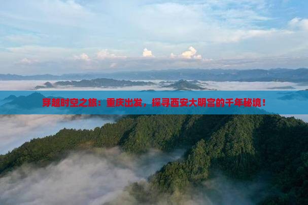 穿越时空之旅：重庆出发，探寻西安大明宫的千年秘境！