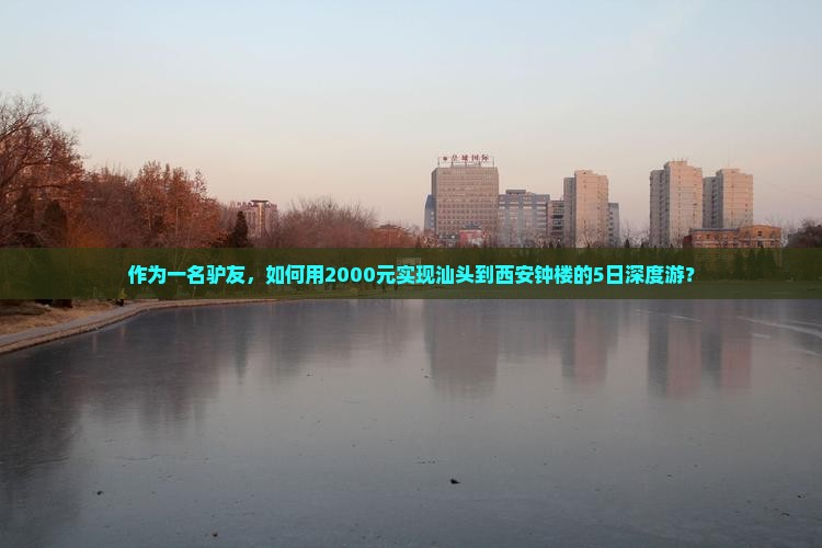 作为一名驴友，如何用2000元实现汕头到西安钟楼的5日深度游？