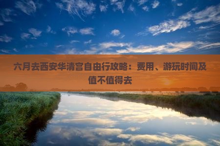 六月去西安华清宫自由行攻略：费用、游玩时间及值不值得去