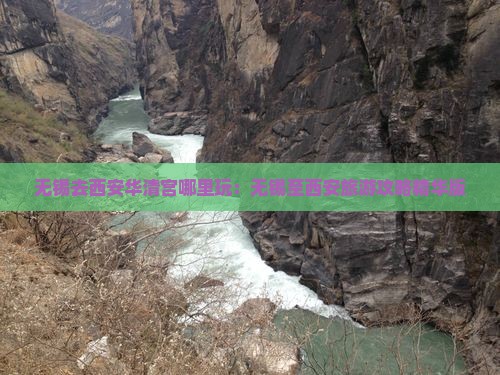 无锡去西安华清宫哪里玩：无锡至西安旅游攻略精华版