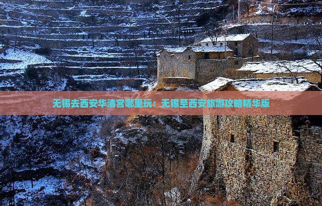 无锡去西安华清宫哪里玩：无锡至西安旅游攻略精华版