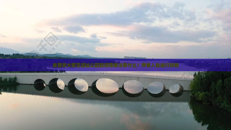 去西安大明宫遗址公园旅游需要注意什么？带老人自由行攻略