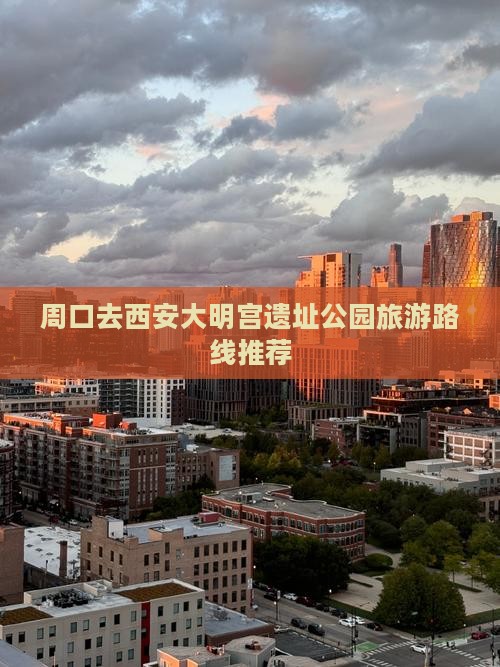 周口去西安大明宫遗址公园旅游路线推荐