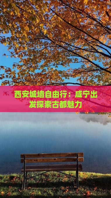 西安城墙自由行：咸宁出发探索古都魅力