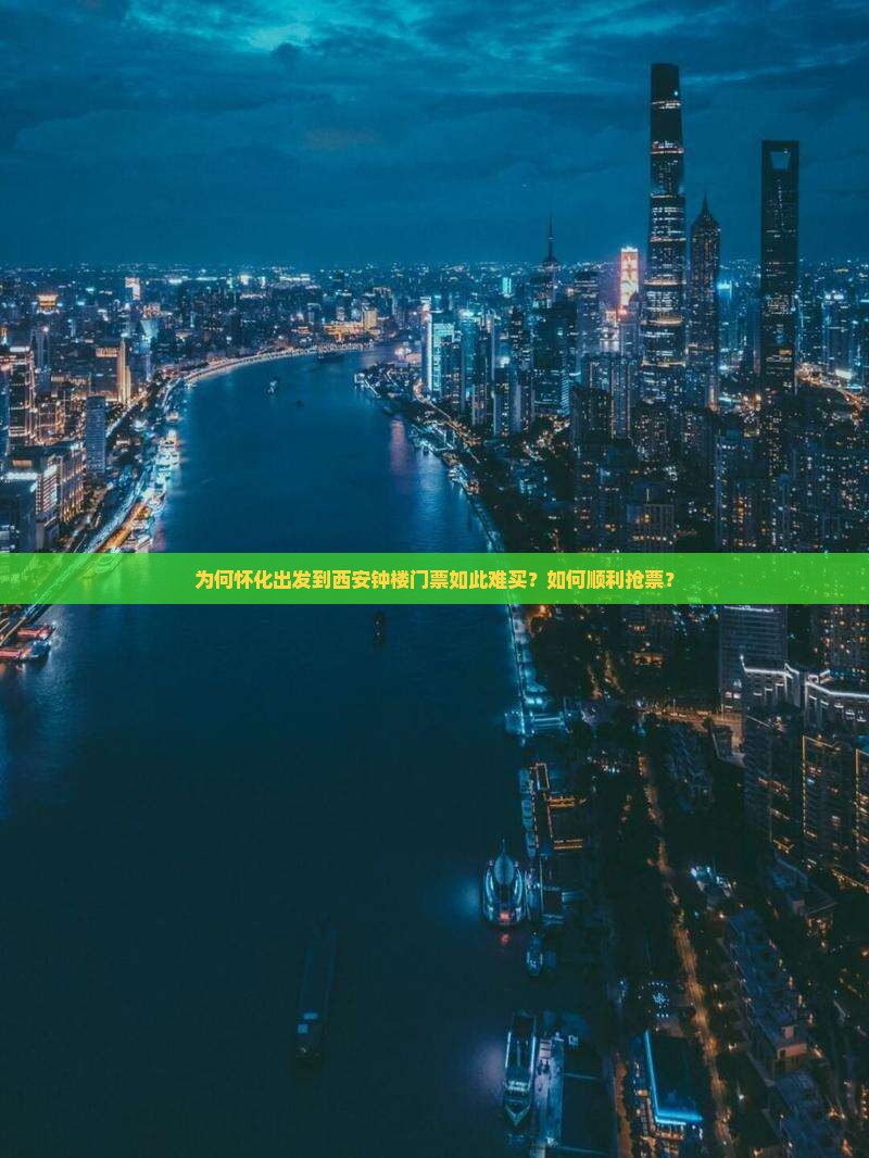 为何怀化出发到西安钟楼门票如此难买？如何顺利抢票？