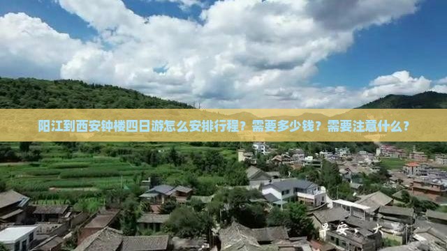 阳江到西安钟楼四日游怎么安排行程？需要多少钱？需要注意什么？