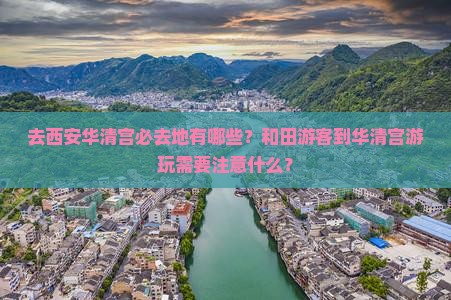 去西安华清宫必去地有哪些？和田游客到华清宫游玩需要注意什么？