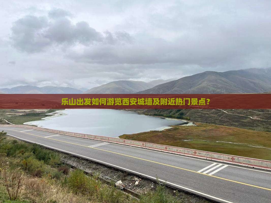 乐山出发如何游览西安城墙及附近热门景点？