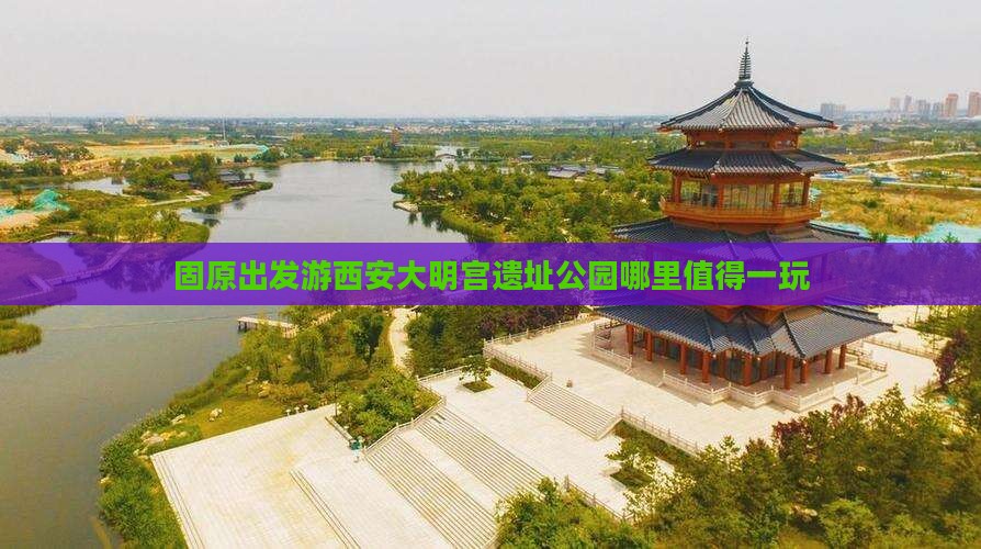 固原出发游西安大明宫遗址公园哪里值得一玩